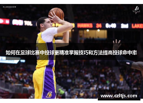 如何在足球比赛中投球更精准掌握技巧和方法提高投球命中率