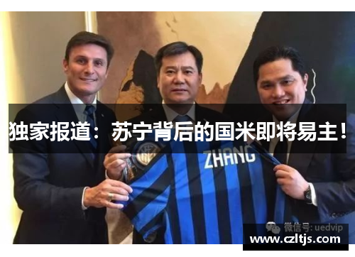 独家报道：苏宁背后的国米即将易主！