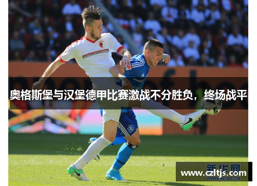 奥格斯堡与汉堡德甲比赛激战不分胜负，终场战平