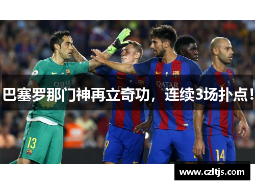 巴塞罗那门神再立奇功，连续3场扑点！