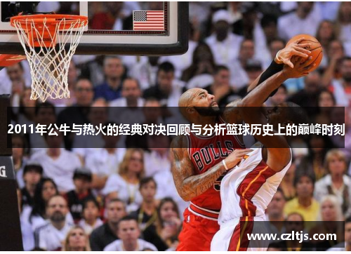 2011年公牛与热火的经典对决回顾与分析篮球历史上的巅峰时刻