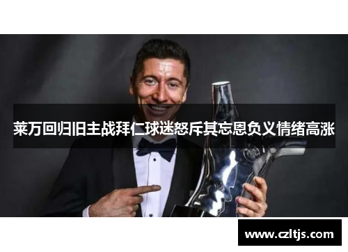 莱万回归旧主战拜仁球迷怒斥其忘恩负义情绪高涨