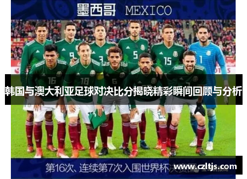 韩国与澳大利亚足球对决比分揭晓精彩瞬间回顾与分析
