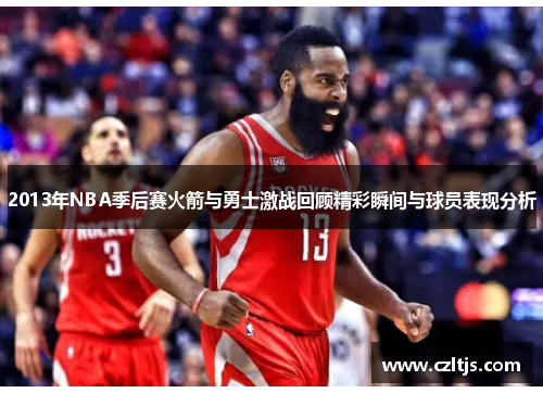 2013年NBA季后赛火箭与勇士激战回顾精彩瞬间与球员表现分析