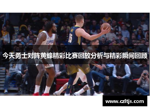 今天勇士对阵黄蜂精彩比赛回放分析与精彩瞬间回顾