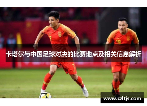 卡塔尔与中国足球对决的比赛地点及相关信息解析