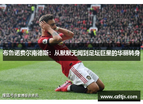 布鲁诺费尔南德斯：从默默无闻到足坛巨星的华丽转身